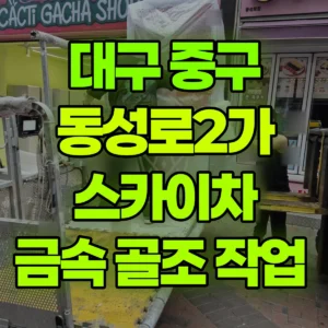 대구 중구 스카이차 금속 골조 작업  반나절 후기