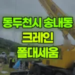 경기 동두천시 송내동 크레인 폴대세움 현장 사진