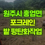 강원 원주시 흥업면 포크레인 밭 평탄화작업 현장 사진