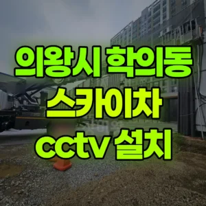 경기 의왕시 스카이차 cctv 설치 1시간 후기