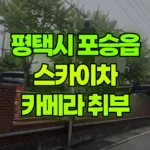 경기 평택시 포승읍 스카이차 카메라 취부 현장 사진