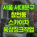 서울 서대문구 창천동 스카이차 옥상징크작업 현장 사진