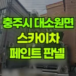 충북 충주시 대소원면 스카이차 페인트 판넬 현장 사진