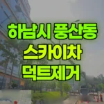 경기 하남시 풍산동 스카이차 덕트제거 현장 사진