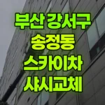 부산 강서구 송정동 스카이차 샤시교체 현장 사진