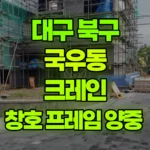 대구 북구 국우동 크레인 창호 프레임 양중 현장 사진