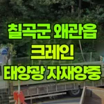 경북 칠곡군 왜관읍 크레인 태양광 자재양중 현장 사진