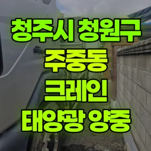 충북 청주시 5톤 카고크레인 1층건물 태양광 양중 1시간 후기