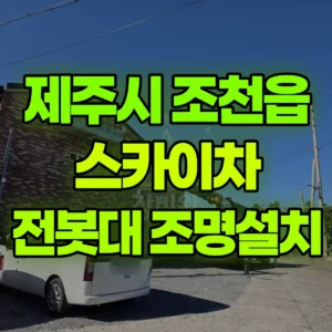 제주 제주시 스카이차 전봇대 조명설치 반나절 후기