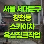 서울 서대문구 창천동 스카이차 옥상징크작업 현장 사진