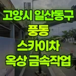 경기 고양시 일산동구 풍동 스카이차 1층 옥상 금속작업 현장 사진