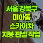 서울 강북구 미아동 스카이차 지붕 판넬 작업 현장 사진