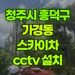 충북 청주시 흥덕구 가경동 스카이차 CCTV 설치 현장 사진