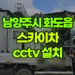 경기 남양주시 화도읍 스카이차 CCTV 설치 현장 사진