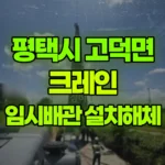 경기 평택시 고덕면 크레인 임시배관설치 및 해체작업 현장 사진