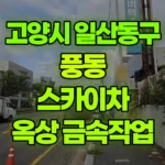 경기 고양시 일산동구 풍동 스카이차 1층 옥상 금속작업 현장 사진