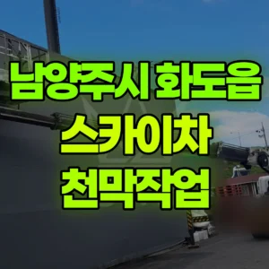 경기 남양주시 스카이차 천막작업 일대 후기