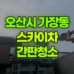 경기 오산시 가장동 스카이차 간판청소 현장 사진