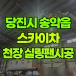 충남 당진시 송악읍 스카이차 공장내 천장 실링팬시공 현장 사진