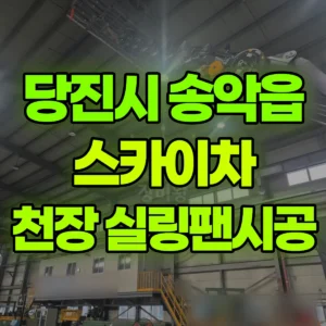 충남 당진시 스카이차 공장내 천장 실링팬시공  일대 후기