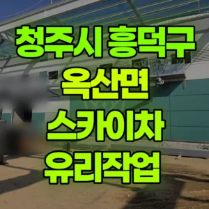 충북 청주시 스카이차 유리작업  2일 후기