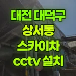 대전 대덕구 상서동 스카이차 CCTV 설치 현장 사진