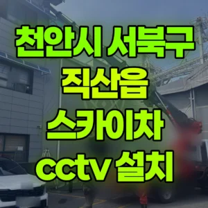 충남 천안시 스카이차 cctv 설치 1시간 후기