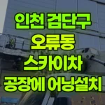 인천 검단구 오류동 스카이차 공장에 어닝설치 현장 사진