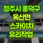 충북 청주시 흥덕구 옥산면 스카이차 유리작업 현장 사진