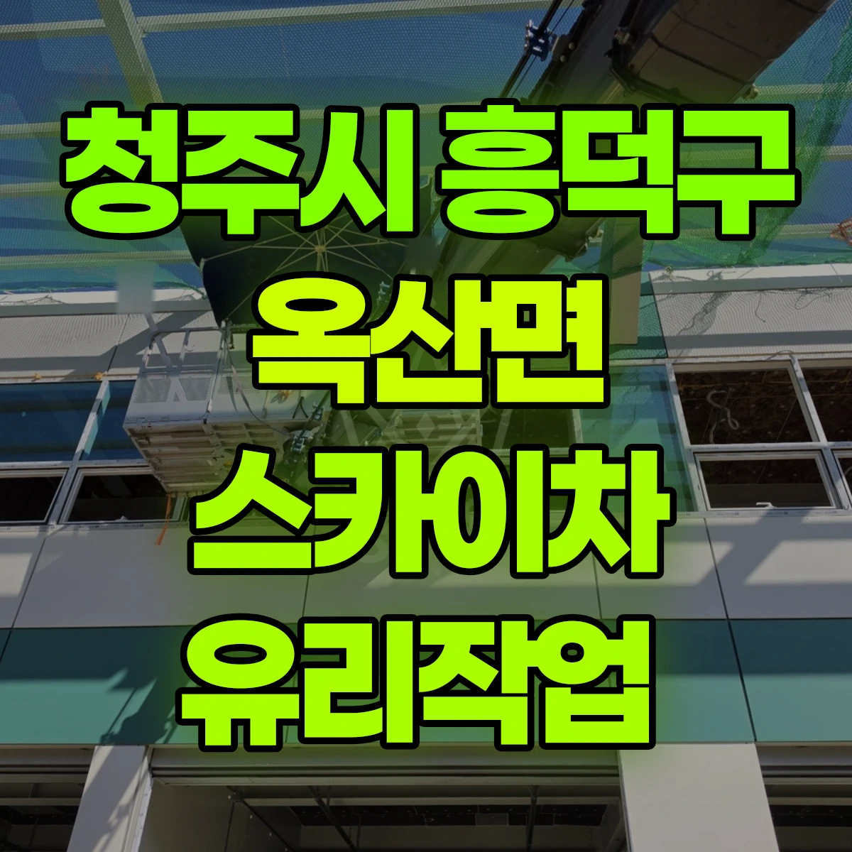 청주시 흥덕구 옥산면 스카이차 유리작업 비용