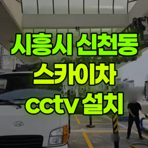 경기 시흥시 스카이차 cctv 설치 2시간 후기