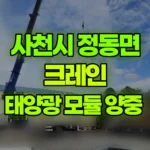 경남 사천시 정동면 크레인 태양광 모듈 양중 현장 사진