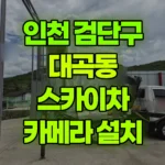 인천 검단구 대곡동 스카이차 카메라 설치 현장 사진