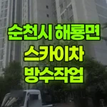 전남 순천시 해룡면 스카이차 방수작업 현장 사진