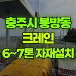 충북 충주시 봉방동 크레인 무게:6~7톤 자재 하역 및 자재 설치 현장 사진