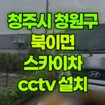 충북 청주시 청원구 북이면 스카이차 CCTV 설치 현장 사진