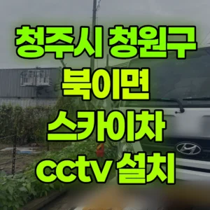 충북 청주시 스카이차 cctv 설치 1시간 후기