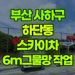 부산 사하구 스카이차 6m그물망 작업 일대 후기