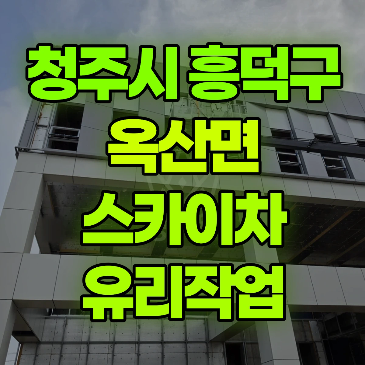 청주시 흥덕구 옥산면 스카이차 유리작업 비용
