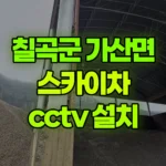 경북 칠곡군 가산면 스카이차 CCTV 설치 현장 사진