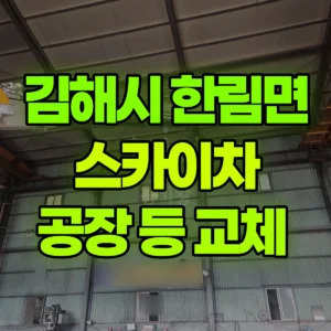 경남 김해시 스카이차 공장 등 교체  반나절 후기
