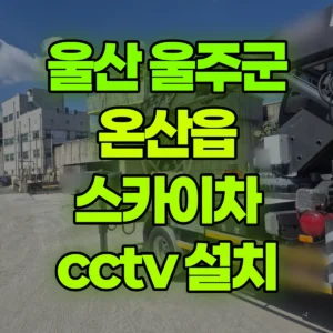 울산 울주군 스카이차 cctv 설치 반나절 후기