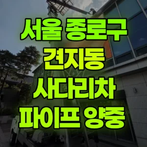 서울 종로구 1.2톤 사다리차 파이프 양중  1시간 후기